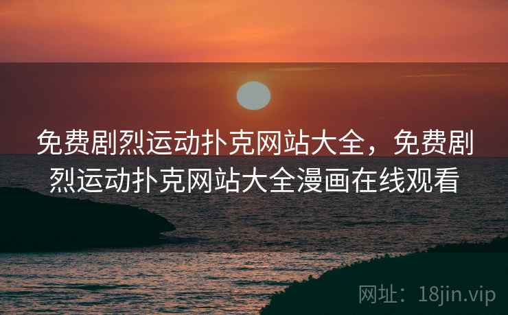 免费剧烈运动扑克网站大全，免费剧烈运动扑克网站大全漫画在线观看