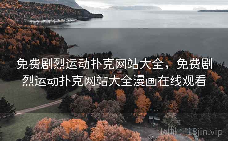 免费剧烈运动扑克网站大全,免费剧烈运动扑克网站大全漫画在线观看 免费剧烈运动扑克网站大全,免费剧烈运动扑克网站大全漫画在线观看