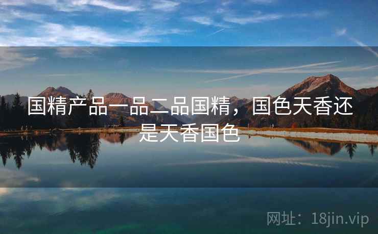 国精产品一品二品国精，国色天香还是天香国色