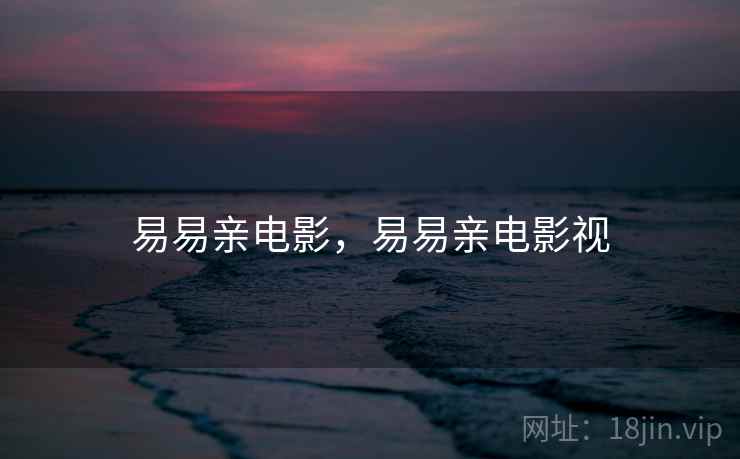 易易亲电影，易易亲电影视