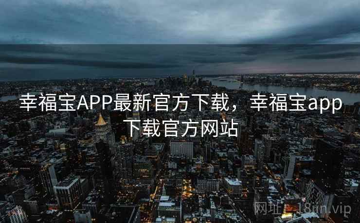 幸福宝APP最新官方下载,幸福宝app下载官方网站 幸福宝APP最新官方下载,幸福宝app下载官方网站