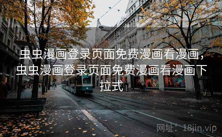 虫虫漫画登录页面免费漫画看漫画，虫虫漫画登录页面免费漫画看漫画下拉式