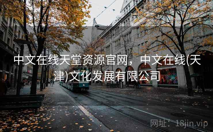 中文在线天堂资源官网，中文在线(天津)文化发展有限公司
