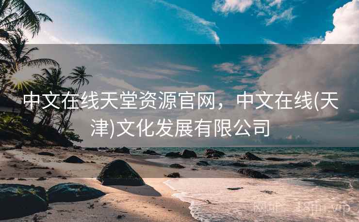 中文在线天堂资源官网，中文在线(天津)文化发展有限公司