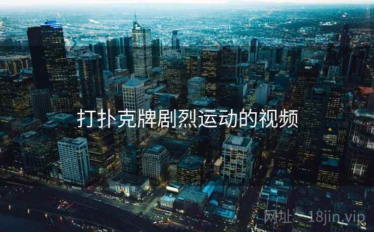 打扑克牌剧烈运动的视频 打扑克牌剧烈运动的视频