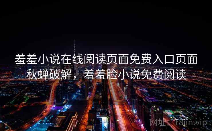 羞羞小说在线阅读页面免费入口页面秋蝉破解,羞羞脸小说免费阅读 羞羞小说在线阅读页面免费入口页面秋蝉破解,羞羞脸小说免费阅读