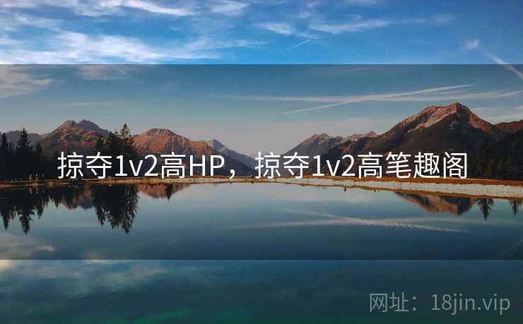 掠夺1v2高HP，掠夺1v2高笔趣阁