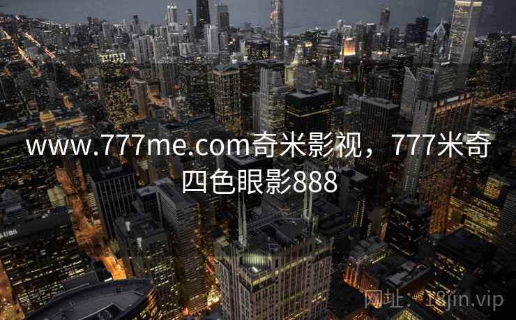 www.777me.com奇米影视，777米奇四色眼影888