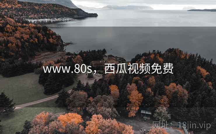 www.80s，西瓜视频免费