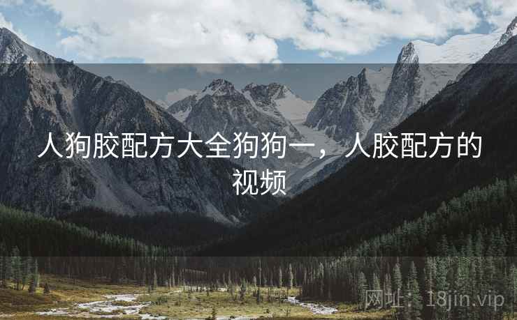 人狗胶配方大全狗狗一,人胶配方的视频 人狗胶配方大全狗狗一,人胶配方的视频