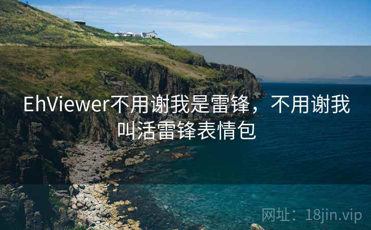 EhViewer不用谢我是雷锋，不用谢我叫活雷锋表情包