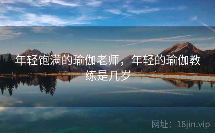 年轻饱满的瑜伽老师，年轻的瑜伽教练是几岁