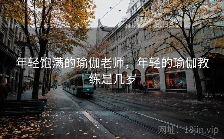 年轻饱满的瑜伽老师,年轻的瑜伽教练是几岁 年轻饱满的瑜伽老师,年轻的瑜伽教练是几岁