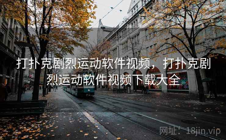 打扑克剧烈运动软件视频,打扑克剧烈运动软件视频下载大全 打扑克剧烈运动软件视频,打扑克剧烈运动软件视频下载大全