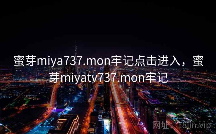 蜜芽miya737.mon牢记点击进入,蜜芽miyatv737.mon牢记 蜜芽miya737.mon牢记点击进入,蜜芽miyatv737.mon牢记