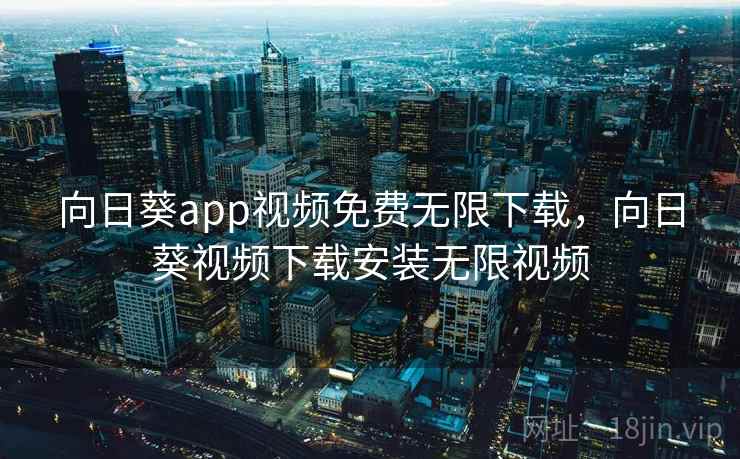 向日葵app视频免费无限下载，向日葵视频下载安装无限视频