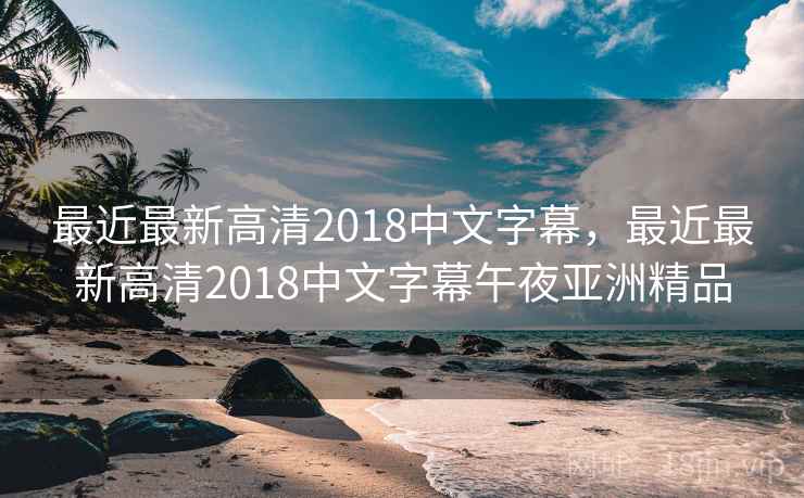 最近最新高清2018中文字幕，最近最新高清2018中文字幕午夜亚洲精品