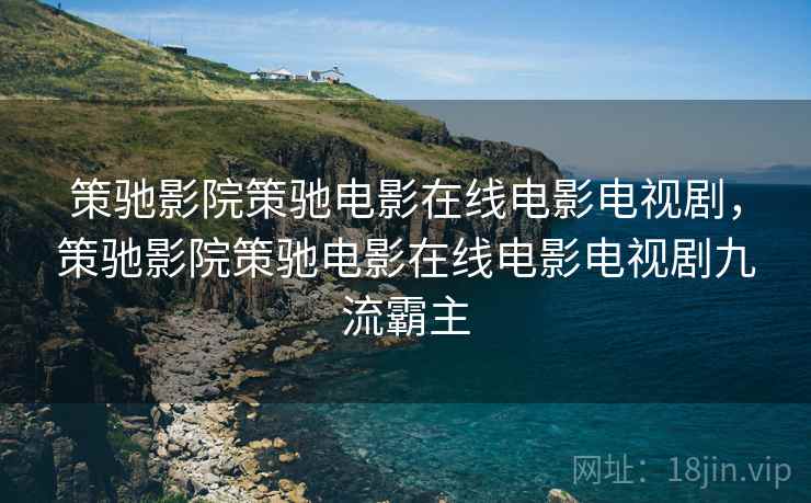 策驰影院策驰电影在线电影电视剧,策驰影院策驰电影在线电影电视剧九流霸主 策驰影院策驰电影在线电影电视剧,策驰影院策驰电影在线电影电视剧九流霸主