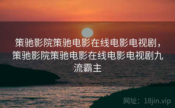 策驰影院策驰电影在线电影电视剧，策驰影院策驰电影在线电影电视剧九流霸主