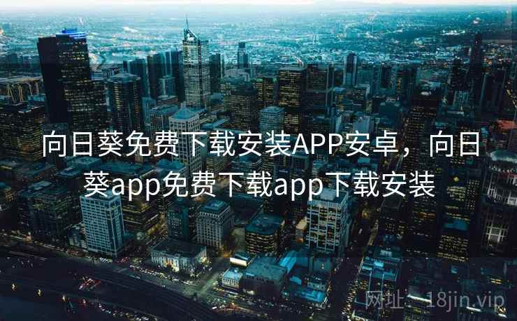 向日葵免费下载安装APP安卓,向日葵app免费下载app下载安装 向日葵免费下载安装APP安卓,向日葵app免费下载app下载安装