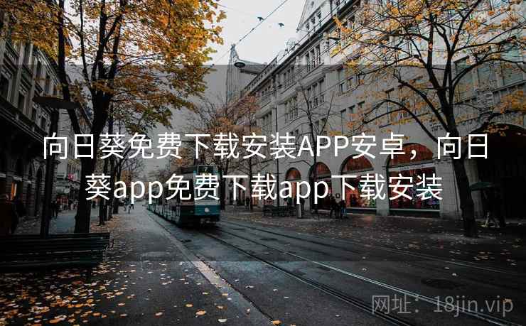 向日葵免费下载安装APP安卓,向日葵app免费下载app下载安装 向日葵免费下载安装APP安卓,向日葵app免费下载app下载安装