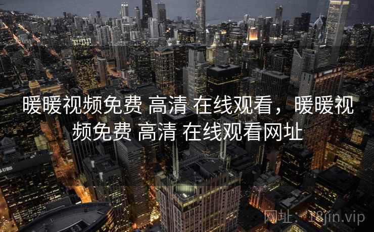 暖暖视频免费 高清 在线观看,暖暖视频免费 高清 在线观看网址 暖暖视频免费 高清 在线观看,暖暖视频免费 高清 在线观看网址
