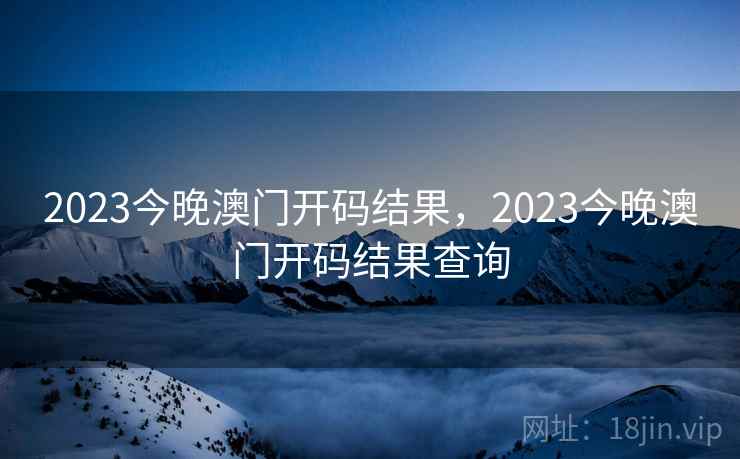 2023今晚澳门开码结果,2023今晚澳门开码结果查询 2023今晚澳门开码结果,2023今晚澳门开码结果查询