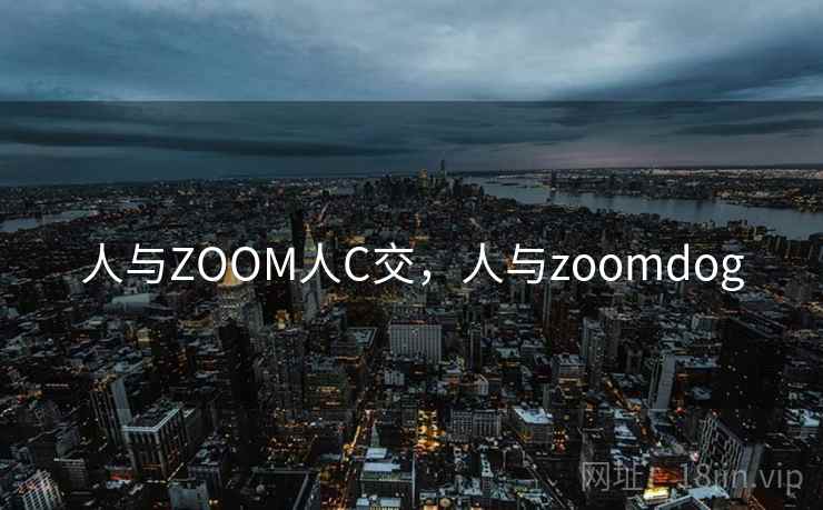 人与ZOOM人C交，人与zoomdog