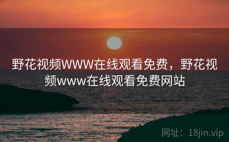 野花视频WWW在线观看免费,野花视频www在线观看免费网站 野花视频WWW在线观看免费,野花视频www在线观看免费网站