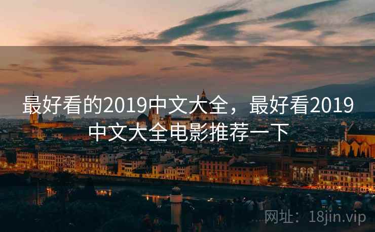 最好看的2019中文大全，最好看2019中文大全电影推荐一下
