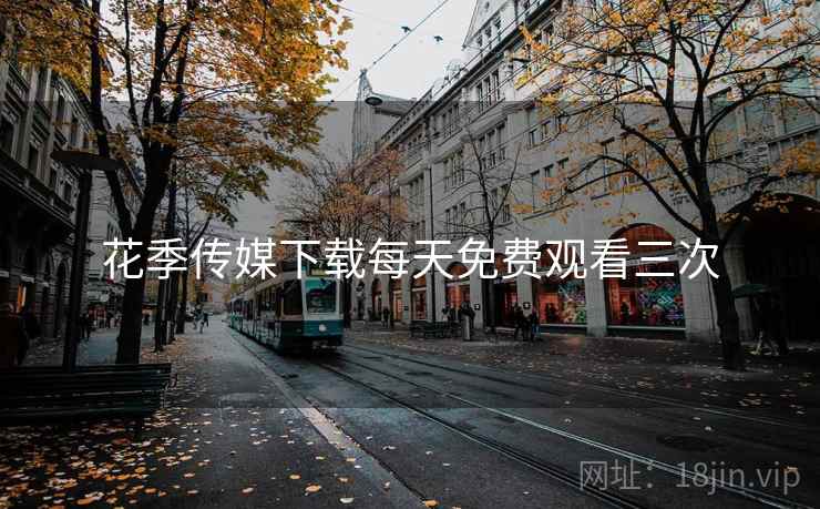 花季传媒下载每天免费观看三次 花季传媒下载每天免费观看三次