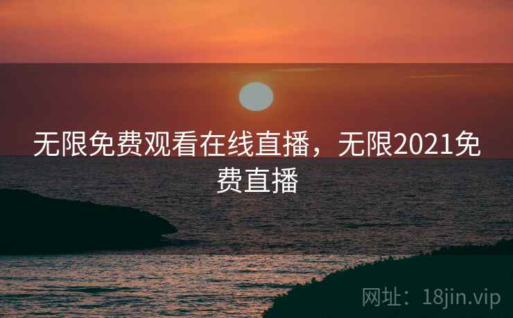 无限免费观看在线直播,无限2021免费直播 无限免费观看在线直播,无限2021免费直播