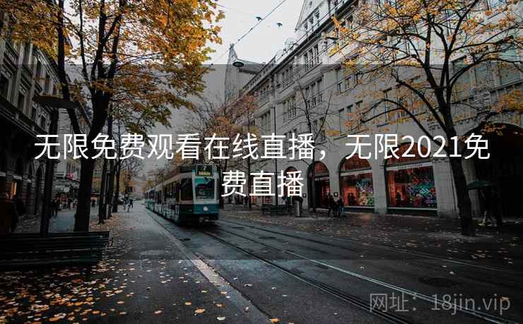 无限免费观看在线直播，无限2021免费直播