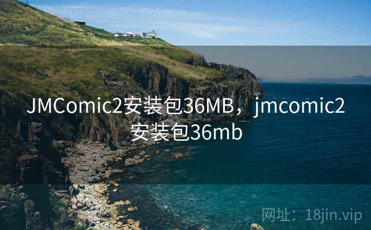 JMComic2安装包36MB,jmcomic2安装包36mb JMComic2安装包36MB,jmcomic2安装包36mb